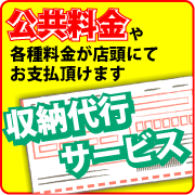 公共料金や各種料金が店頭にてお支払いただけます　収納代行サービス